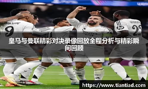 皇马与曼联精彩对决录像回放全程分析与精彩瞬间回顾