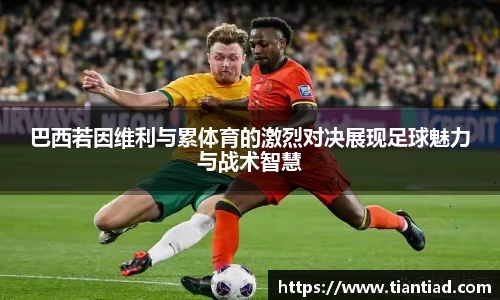 巴西若因维利与累体育的激烈对决展现足球魅力与战术智慧