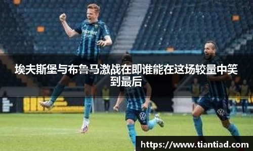 埃夫斯堡与布鲁马激战在即谁能在这场较量中笑到最后